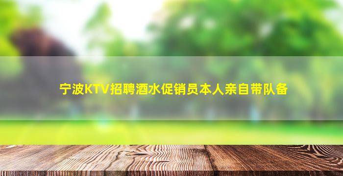 宁波KTV招聘酒水促销员本人亲自带队备